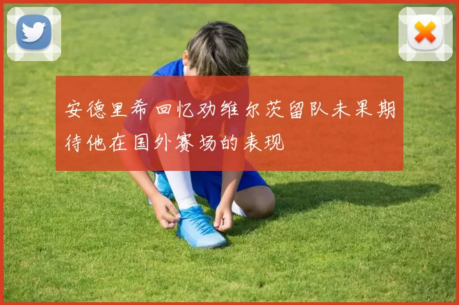 安德里希回忆劝维尔茨留队未果期待他在国外赛场的表现
